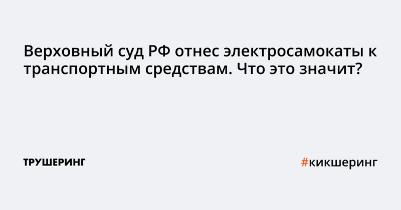 Верховный суд РФ отнес электросамокаты к транспортным средствам. Что это значит?