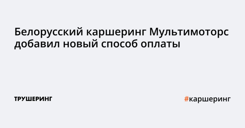 Белорусский каршеринг Мультимоторс добавил новый способ оплаты
