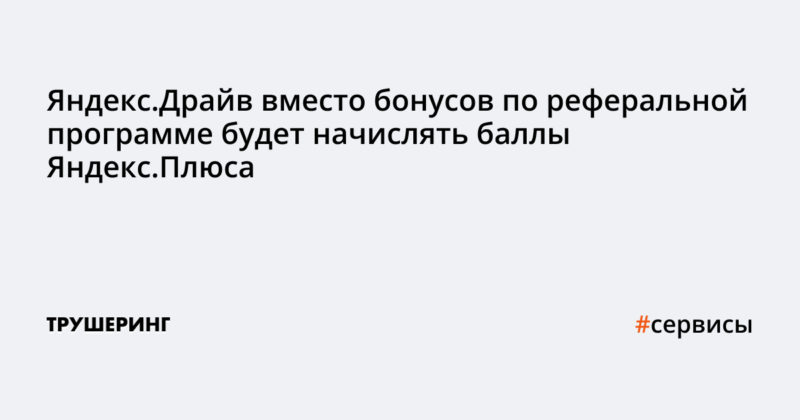 Яндекс.Драйв вместо бонусов по реферальной программе будет начислять баллы Яндекс.Плюса