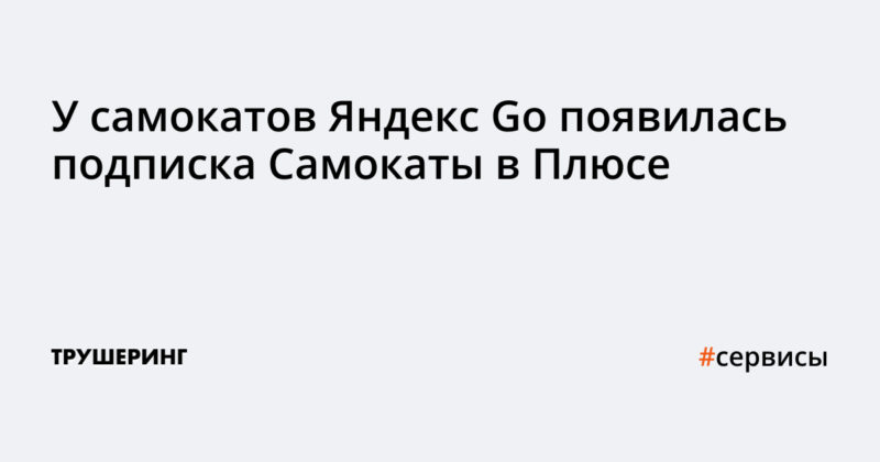 У самокатов Яндекс Go появилась подписка Самокаты в Плюсе