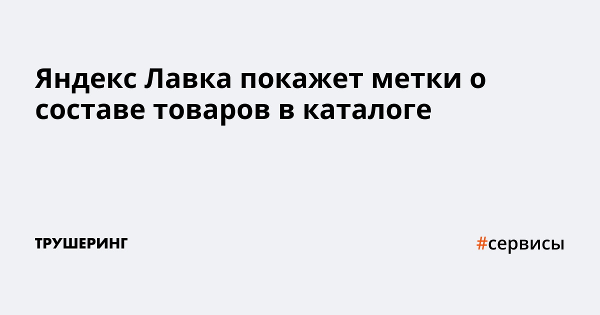 Сервис доставки Яндекс Лавка покажет метки о составе товаров в каталоге ...