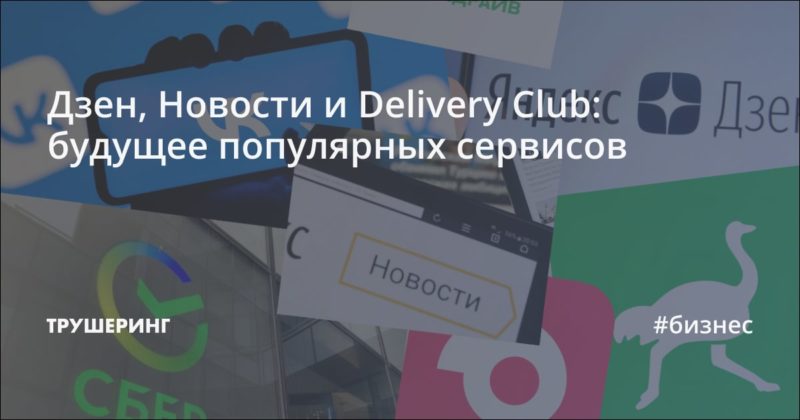 Дзен, Новости и Delivery Club: будущее популярных сервисов