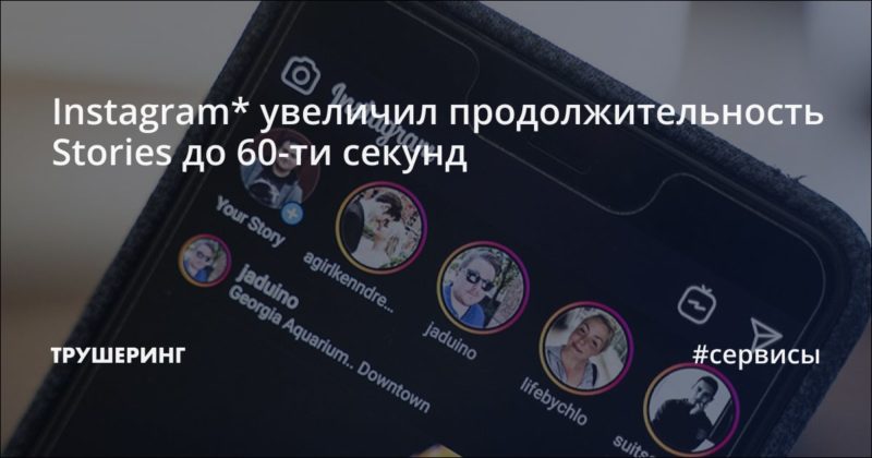 Instagram* увеличил продолжительность Stories до 60-ти секунд