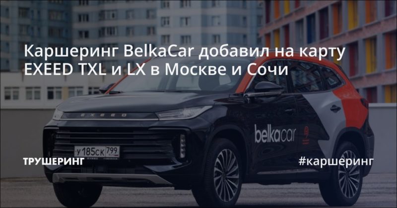 Каршеринг BelkaCar добавил на карту EXEED TXL и LX в Москве и Сочи