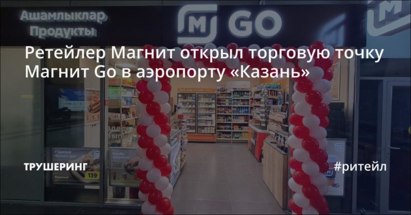 Ретейлер Магнит открыл торговую точку Магнит Go в аэропорту «Казань»