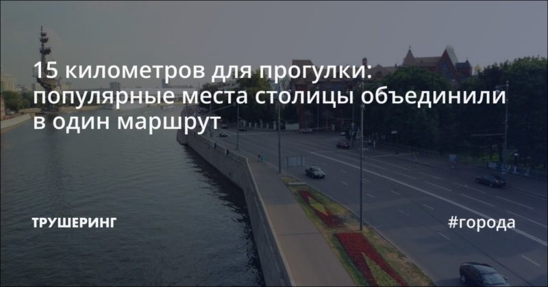 15 километров для прогулки: популярные места столицы объединили в один маршрут