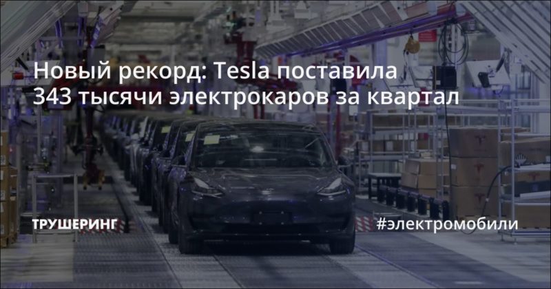 Новый рекорд: Tesla поставила 343 тысячи электрокаров за квартал