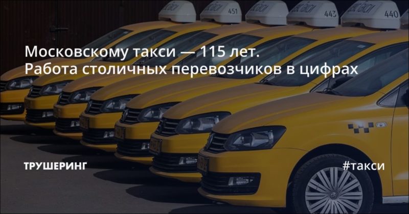 Московскому такси — 115 лет. Работа столичных перевозчиков в цифрах