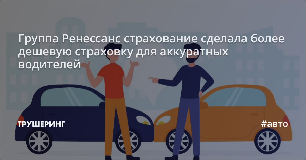 Группа Ренессанс страхование сделала более дешевую страховку для ...