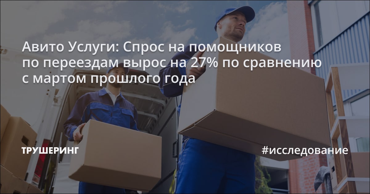 Авито Услуги: Спрос на помощников по переездам вырос на 27% по ...