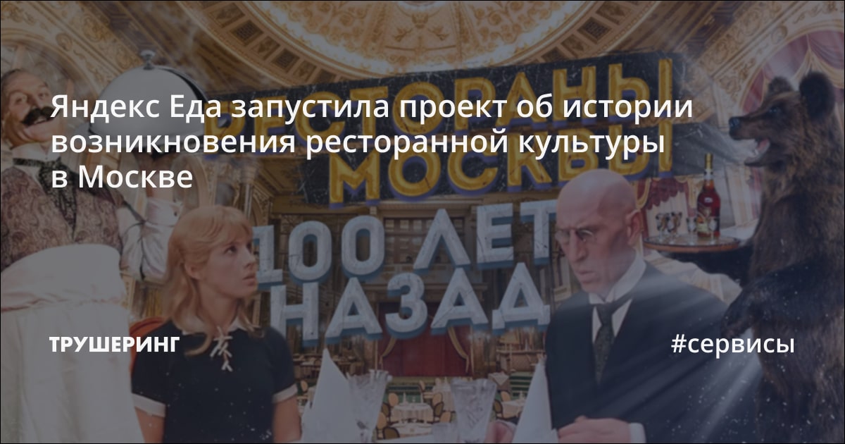 Яндекс Еда запустила проект об истории возникновения ресторанной ...