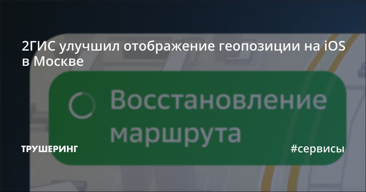 2ГИС улучшил отображение геопозиции на iOS в Москве - Трушеринг