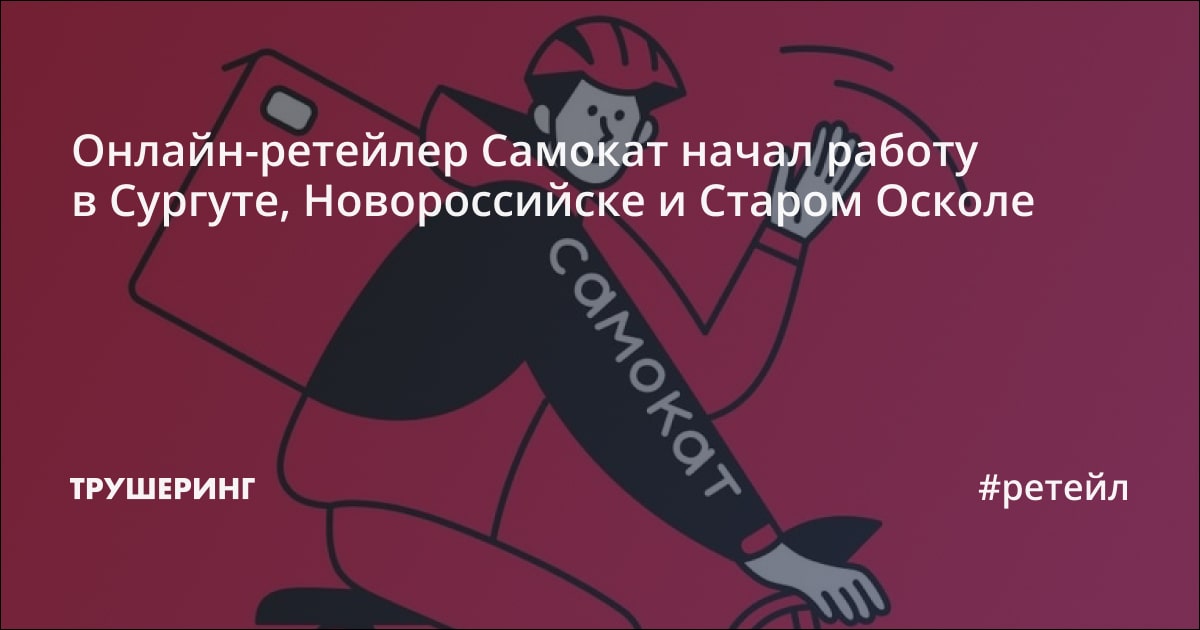 Онлайн-ретейлер Самокат начал работу в Сургуте, Новороссийске и Старом