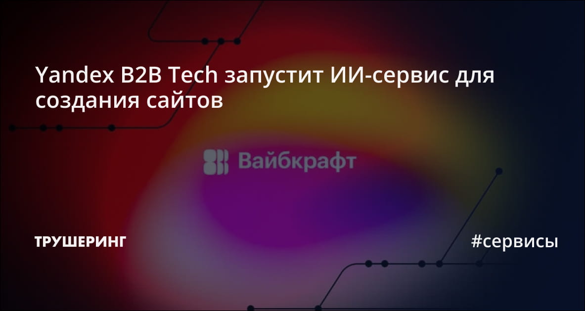 Yandex B2B Tech запустит ИИ-сервис для создания сайтов - Трушеринг